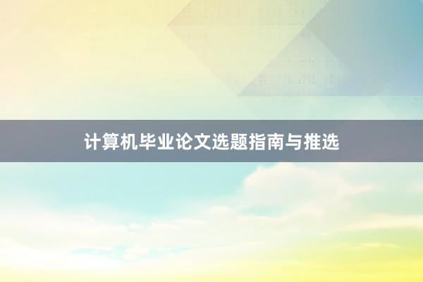 计算机毕业论文选题指南与推选