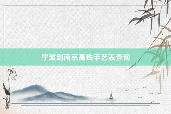 宁波到南京高铁手艺表查询