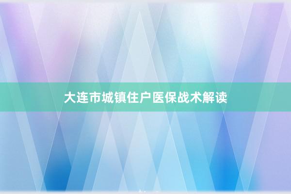 大连市城镇住户医保战术解读