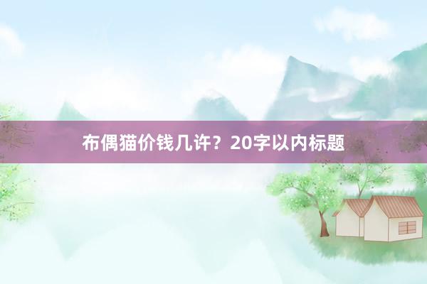 布偶猫价钱几许？20字以内标题