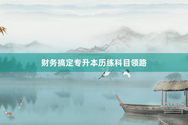 财务搞定专升本历练科目领路