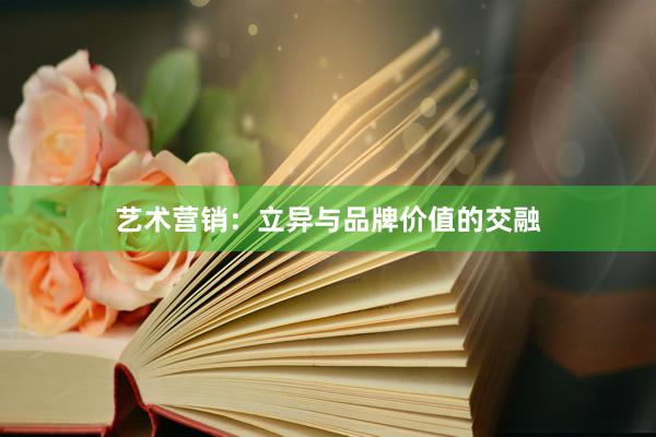 艺术营销：立异与品牌价值的交融